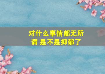 对什么事情都无所谓 是不是抑郁了